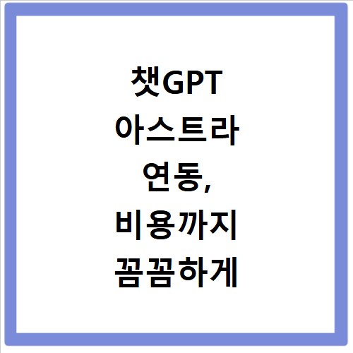 챗GPT 아스트라 연동, 비용까지 꼼꼼하게 확인하는 방법