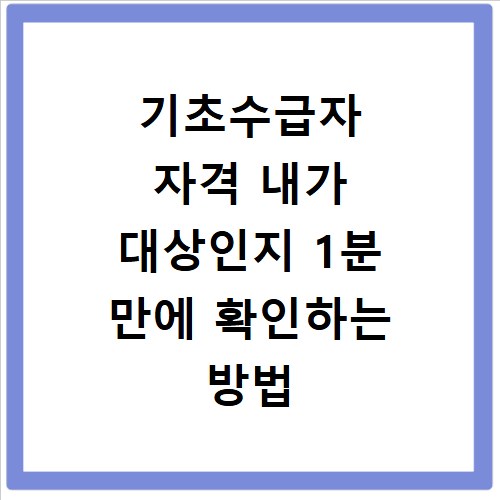 기초수급자 자격 내가 대상인지 1분 만에 확인하는 방법