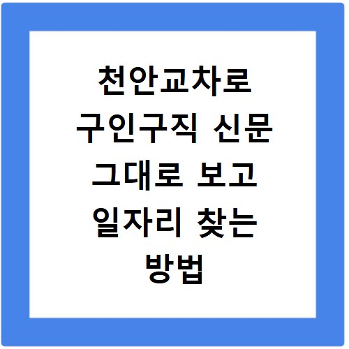 천안교차로 구인구직 신문 그대로 보고 일자리 찾는 방법