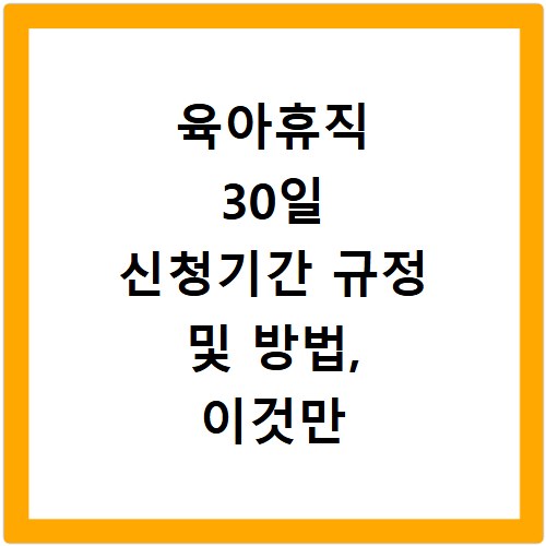 육아휴직 30일 신청기간 규정 및 방법, 이것만 알면 끝