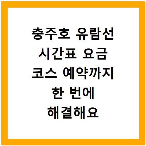 충주호 유람선 시간표 요금 코스 예약까지 한 번에 해결해요