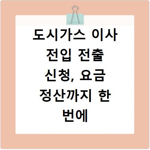 도시가스 이사 전입 전출 신청, 요금 정산까지 한 번에 해결