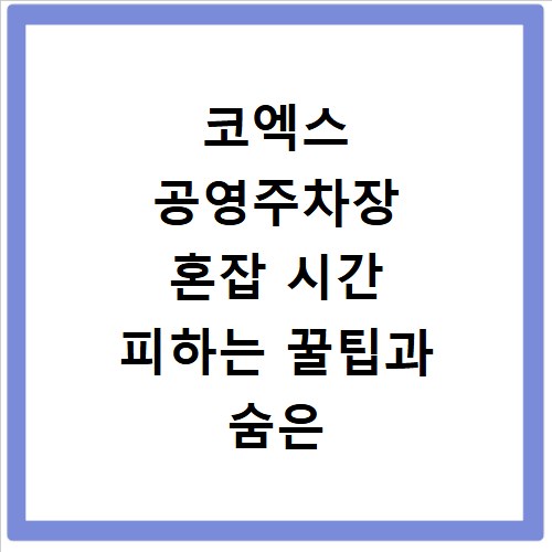 코엑스 공영주차장 혼잡 시간 피하는 꿀팁과 숨은 대안 찾기