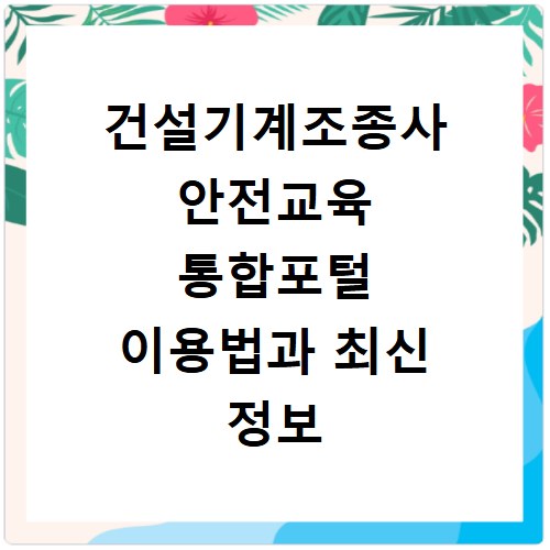 건설기계조종사 안전교육 통합포털 이용법과 최신 정보 확인