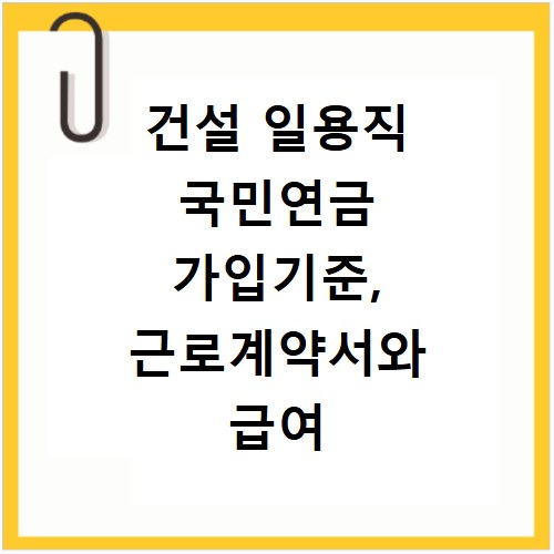 건설 일용직 국민연금 가입기준, 근로계약서와 급여 궁금증 해결