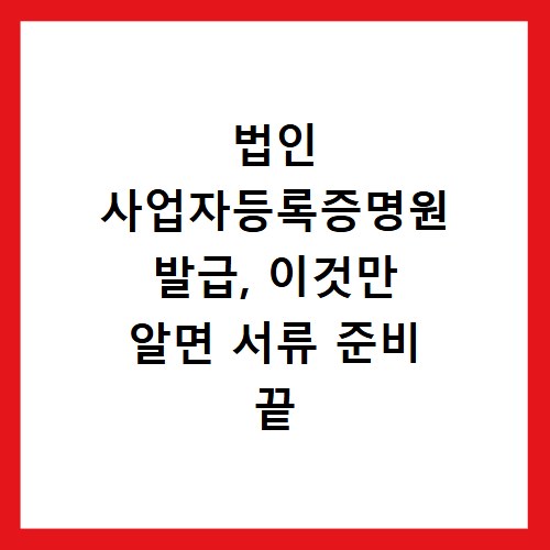 법인 사업자등록증명원 발급, 이것만 알면 서류 준비 끝