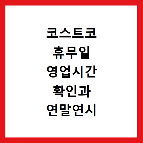 코스트코 휴무일 영업시간 확인과 연말연시 쇼핑 꿀팁