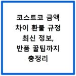 코스트코 금액 차이 환불 규정 최신 정보, 반품 꿀팁까지 총정리
