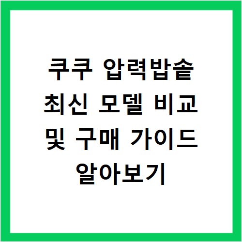 쿠쿠 압력밥솥 최신 모델 비교 및 구매 가이드 알아보기