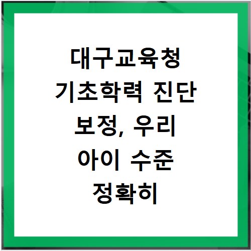 대구교육청 기초학력 진단 보정, 우리 아이 수준 정확히 파악하는 법
