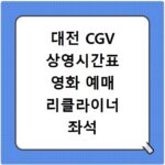 대전 CGV 상영시간표 영화 예매 리클라이너 좌석 주차장 맛집 정보