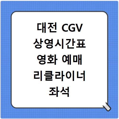 대전 CGV 상영시간표 영화 예매 리클라이너 좌석 주차장 맛집 정보