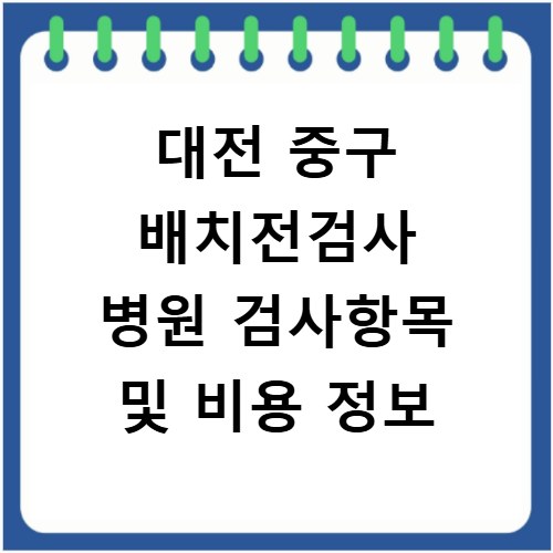 대전 중구 배치전검사 병원 검사항목 및 비용 정보