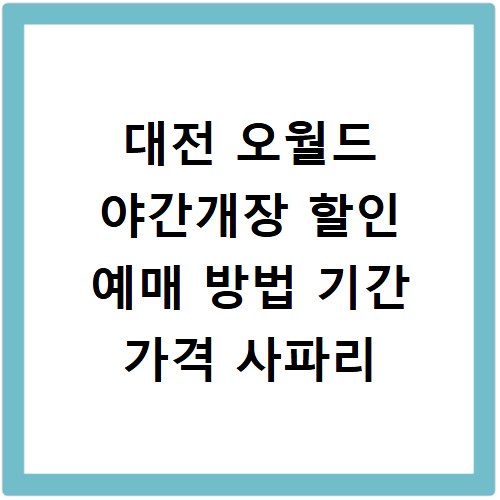 대전 오월드 야간개장 할인 예매 방법 기간 가격 사파리