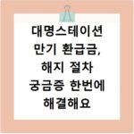 대명스테이션 만기 환급금, 해지 절차 궁금증 한번에 해결해요