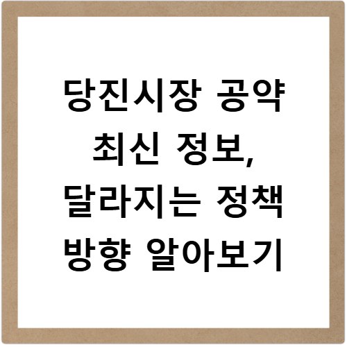 당진시장 공약 최신 정보, 달라지는 정책 방향 알아보기