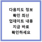 다음지도 정보 확인 최신 업데이트 내용 지금 바로 확인하세요