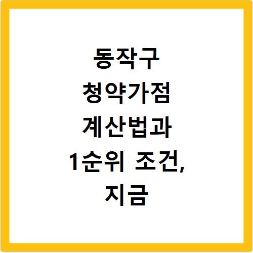 동작구 청약가점 계산법과 1순위 조건, 지금 바로 확인하세요