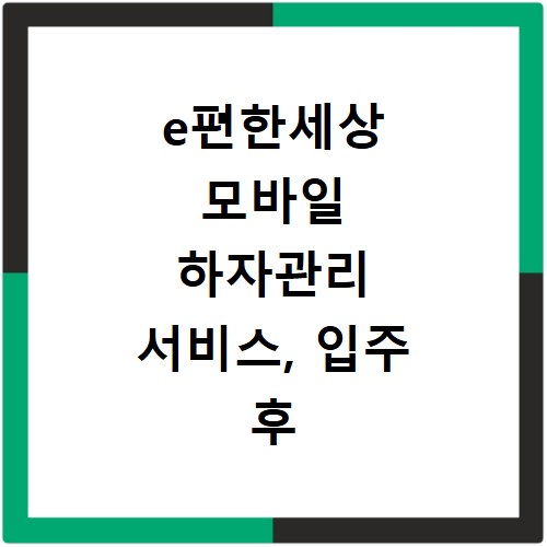 e편한세상 모바일 하자관리 서비스, 입주 후 꼭 알아야 할 꿀팁