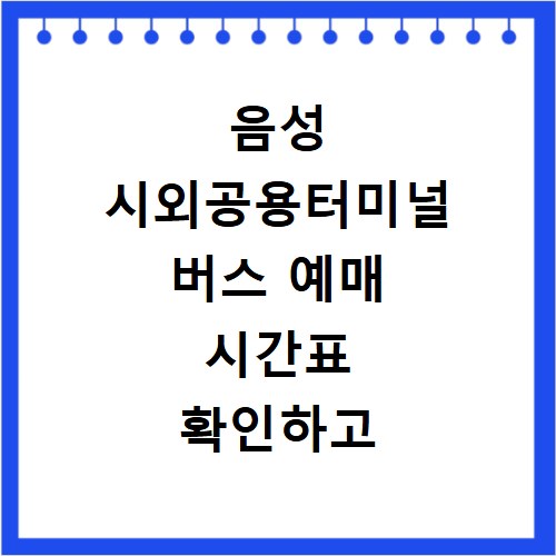 음성 시외공용터미널 버스 예매 시간표 확인하고 편하게 떠나요