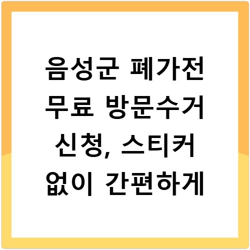 음성군 폐가전 무료 방문수거 신청, 스티커 없이 간편하게