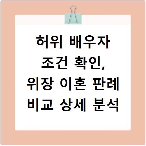 허위 배우자 조건 확인, 위장 이혼 판례 비교 상세 분석