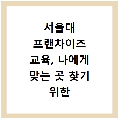 서울대 프랜차이즈 교육, 나에게 맞는 곳 찾기 위한 핵심 비교