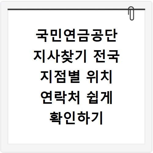 국민연금공단 지사찾기 전국 지점별 위치 연락처 쉽게 확인하기