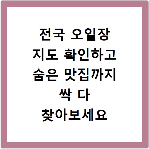 전국 오일장 지도 확인하고 숨은 맛집까지 싹 다 찾아보세요