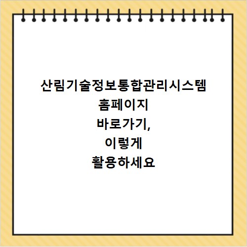 산림기술정보통합관리시스템 홈페이지 바로가기, 이렇게 활용하세요