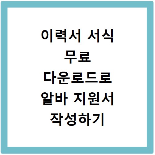 이력서 서식 무료 다운로드로 알바 지원서 작성하기