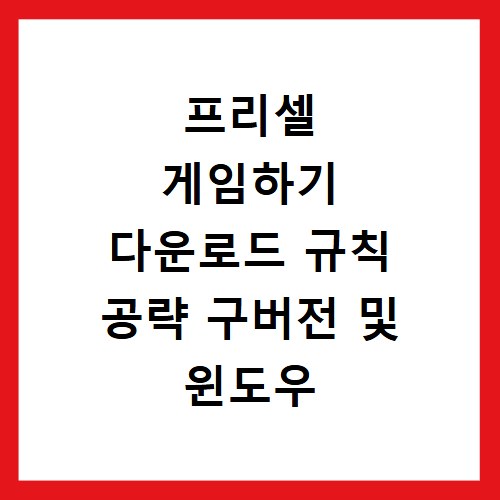 프리셀 게임하기 다운로드 규칙 공략 구버전 및 윈도우 설치까지