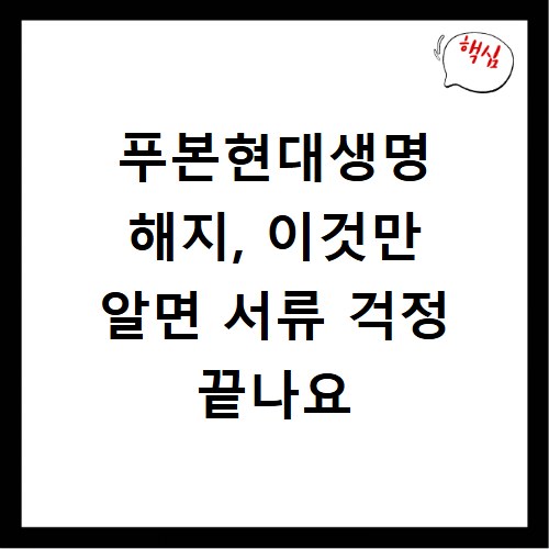 푸본현대생명 해지, 이것만 알면 서류 걱정 끝나요