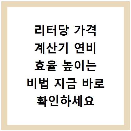 리터당 가격 계산기 연비 효율 높이는 비법 지금 바로 확인하세요