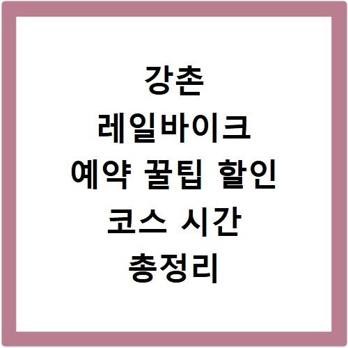 강촌 레일바이크 예약 꿀팁 할인 코스 시간 총정리 보러가기
