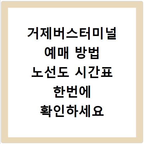 거제버스터미널 예매 방법 노선도 시간표 한번에 확인하세요