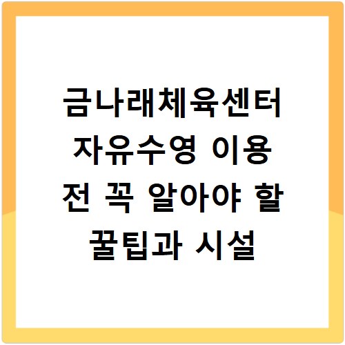 금나래체육센터 자유수영 이용 전 꼭 알아야 할 꿀팁과 시설