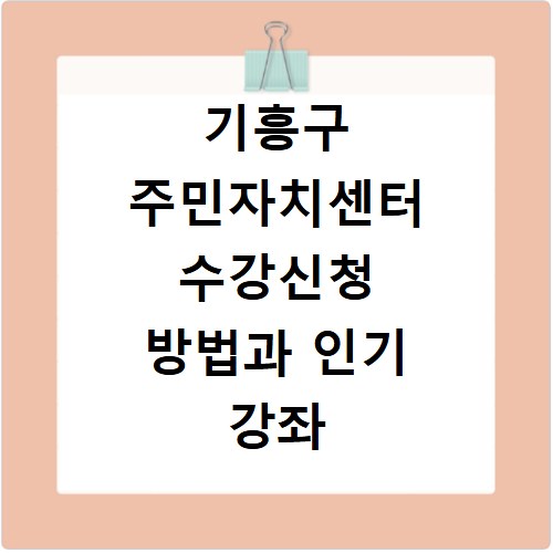 기흥구 주민자치센터 수강신청 방법과 인기 강좌 놓치지 마세요