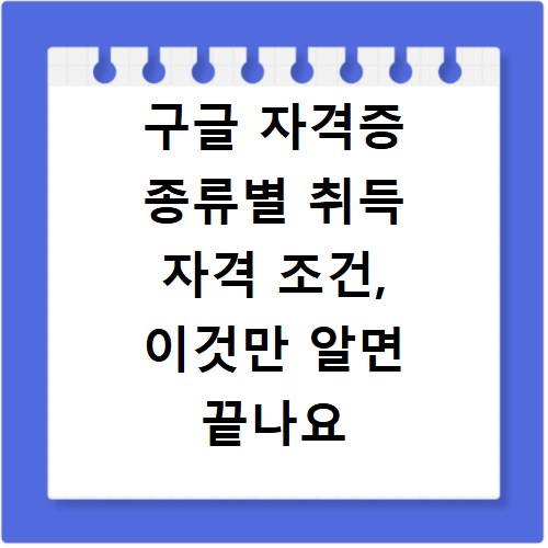 구글 자격증 종류별 취득 자격 조건, 이것만 알면 끝나요
