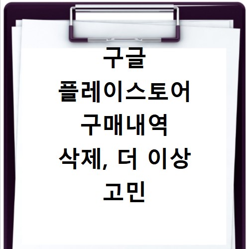 구글 플레이스토어 구매내역 삭제, 더 이상 고민 마세요