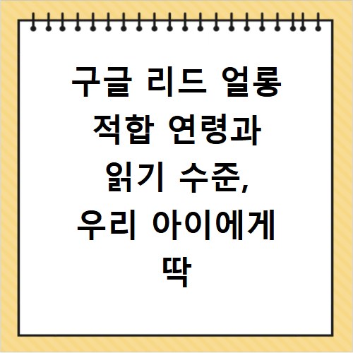 구글 리드 얼롱 적합 연령과 읽기 수준, 우리 아이에게 딱 맞게 고르는 법
