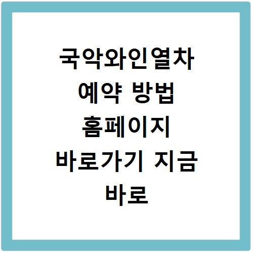 국악와인열차 예약 방법 홈페이지 바로가기 지금 바로 확인하세요