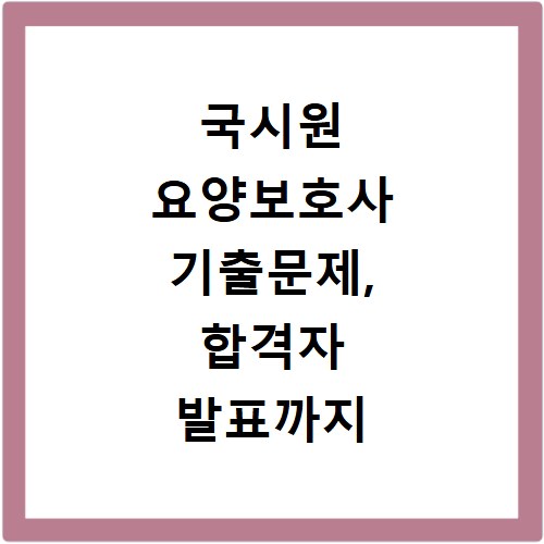 국시원 요양보호사 기출문제, 합격자 발표까지 한번에 확인하자