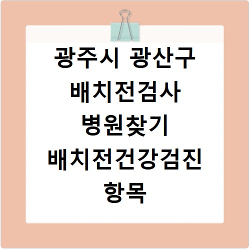광주시 광산구 배치전검사 병원찾기 배치전건강검진 항목 비용조회