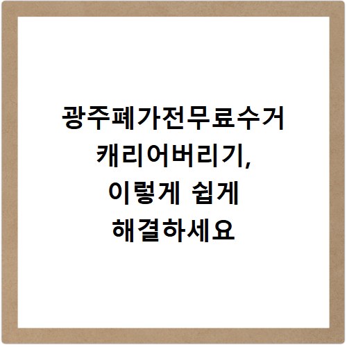 광주폐가전무료수거 캐리어버리기, 이렇게 쉽게 해결하세요