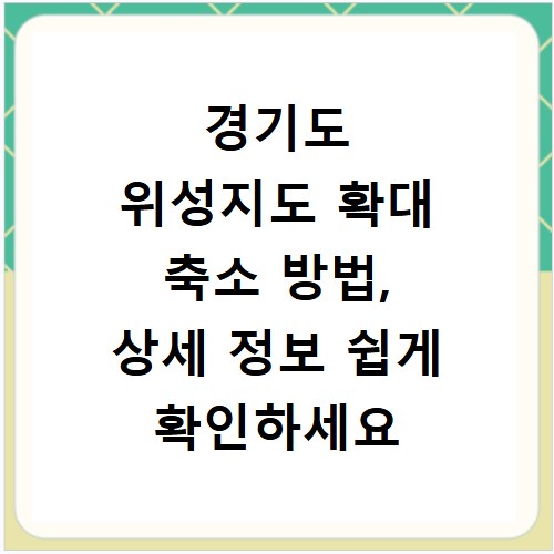 경기도 위성지도 확대 축소 방법, 상세 정보 쉽게 확인하세요