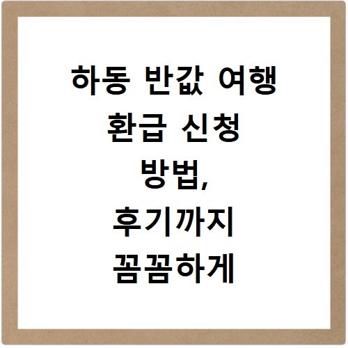 하동 반값 여행 환급 신청 방법, 후기까지 꼼꼼하게 알려드려요