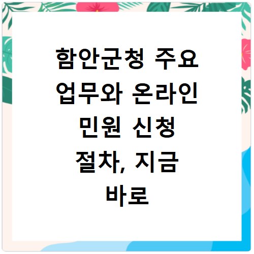 함안군청 주요 업무와 온라인 민원 신청 절차, 지금 바로 확인하세요
