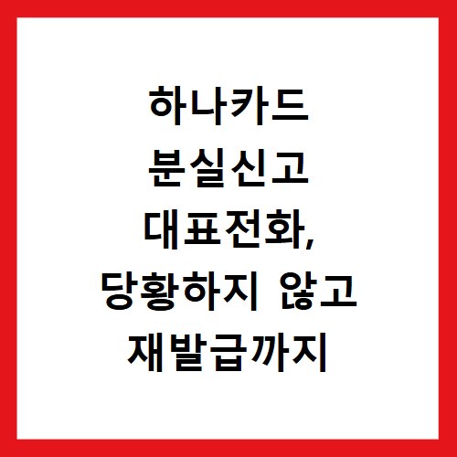 하나카드 분실신고 대표전화, 당황하지 않고 재발급까지 한 번에