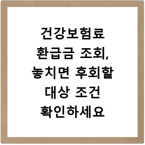 건강보험료 환급금 조회, 놓치면 후회할 대상 조건 확인하세요
